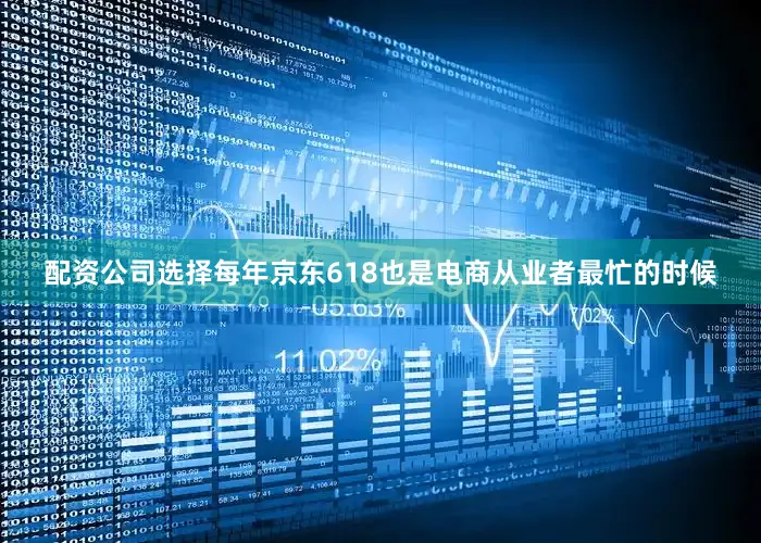 配资公司选择　　每年京东618也是电商从业者最忙的时候