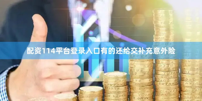 配资114平台登录入口有的还给交补充意外险