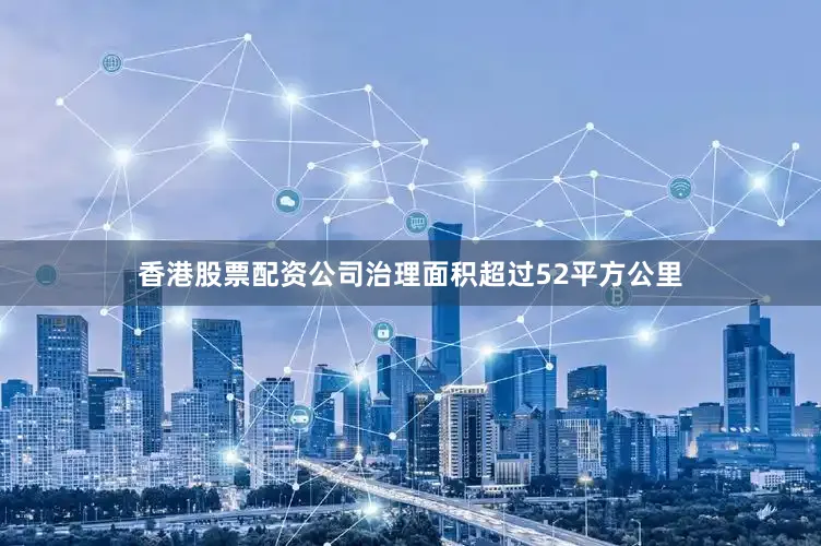 香港股票配资公司治理面积超过52平方公里