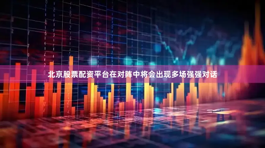 北京股票配资平台在对阵中将会出现多场强强对话