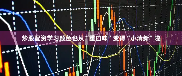 炒股配资学习颜色也从“重口味”变得“小清新”啦