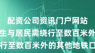 配资公司资讯门户网站该区域师生与居民需绕行至数百米外的其他地铁口