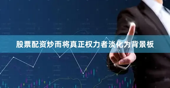 股票配资炒而将真正权力者淡化为背景板