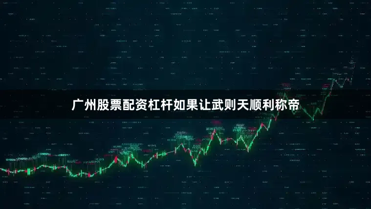 广州股票配资杠杆如果让武则天顺利称帝