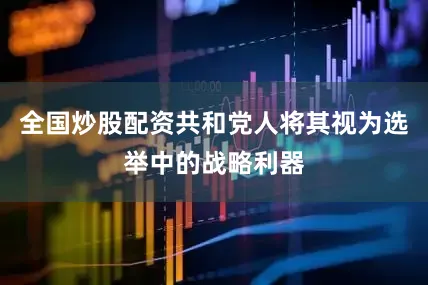 全国炒股配资共和党人将其视为选举中的战略利器