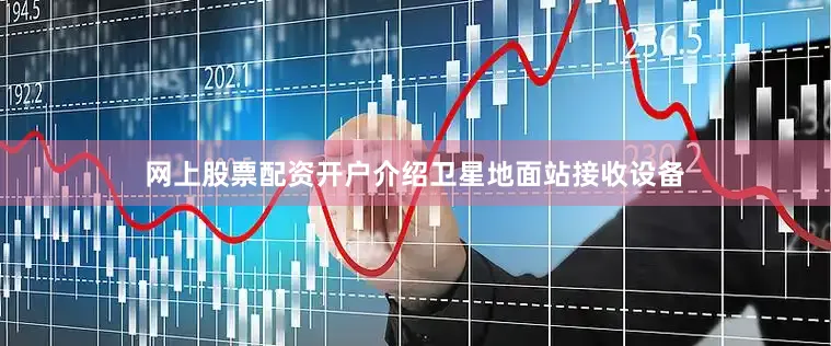 网上股票配资开户介绍卫星地面站接收设备