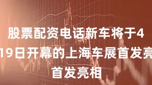 股票配资电话新车将于4月19日开幕的上海车展首发亮相