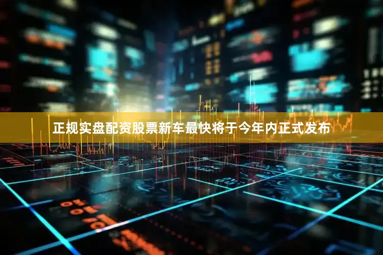 正规实盘配资股票新车最快将于今年内正式发布