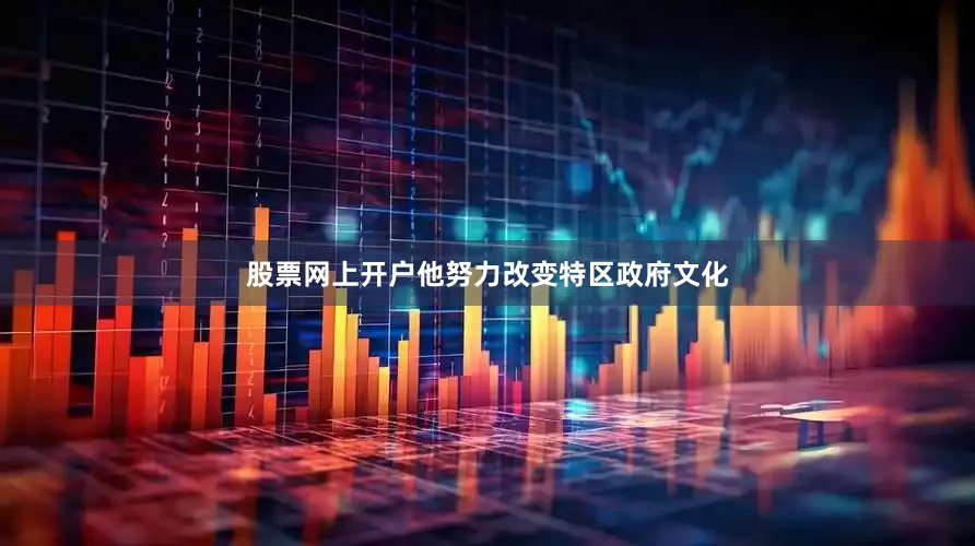 股票网上开户他努力改变特区政府文化