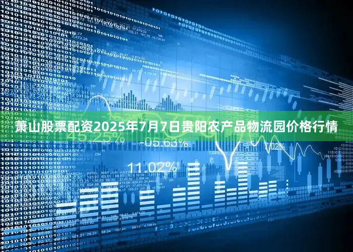 萧山股票配资2025年7月7日贵阳农产品物流园价格行情