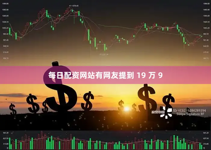 每日配资网站有网友提到 19 万 9