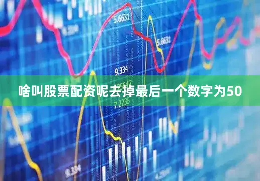 啥叫股票配资呢去掉最后一个数字为50