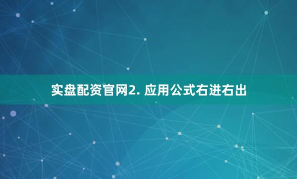 实盘配资官网2. 应用公式右进右出
