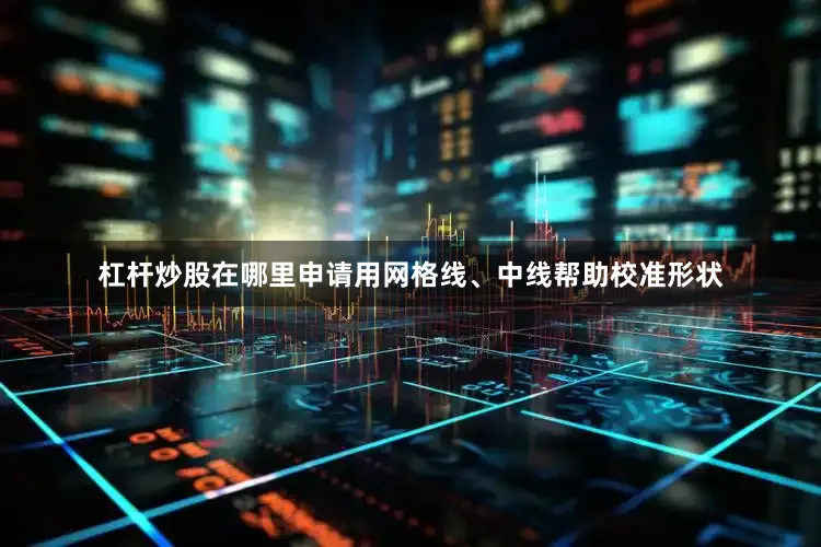 杠杆炒股在哪里申请用网格线、中线帮助校准形状