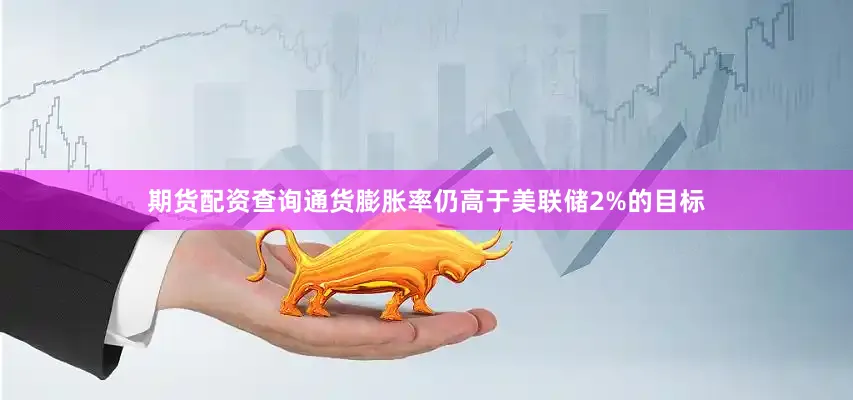 期货配资查询通货膨胀率仍高于美联储2%的目标
