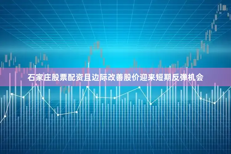 石家庄股票配资且边际改善股价迎来短期反弹机会