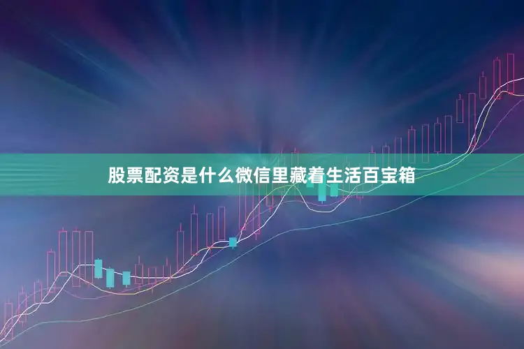 股票配资是什么微信里藏着生活百宝箱