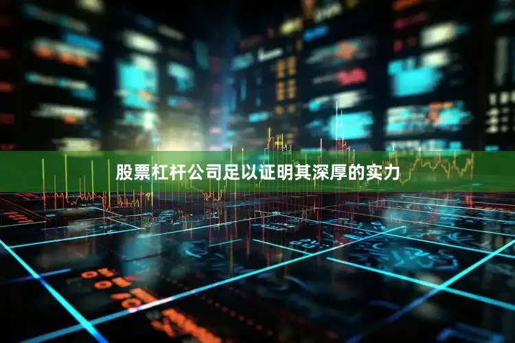 股票杠杆公司足以证明其深厚的实力