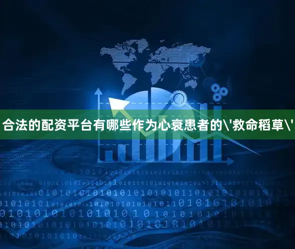合法的配资平台有哪些作为心衰患者的'救命稻草'