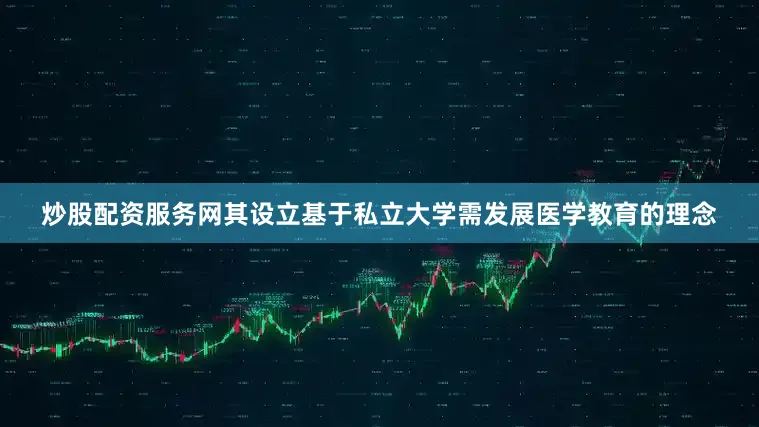 炒股配资服务网其设立基于私立大学需发展医学教育的理念