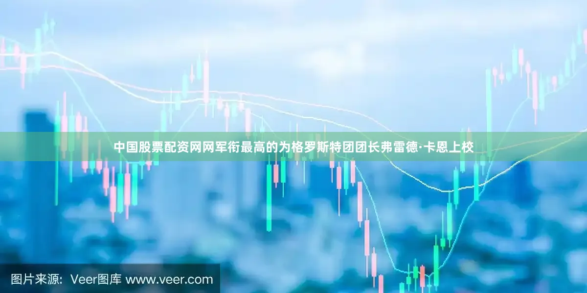 中国股票配资网网军衔最高的为格罗斯特团团长弗雷德·卡恩上校