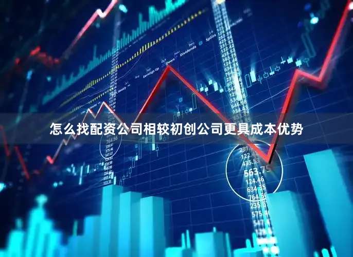 怎么找配资公司相较初创公司更具成本优势