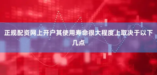正规配资网上开户其使用寿命很大程度上取决于以下几点