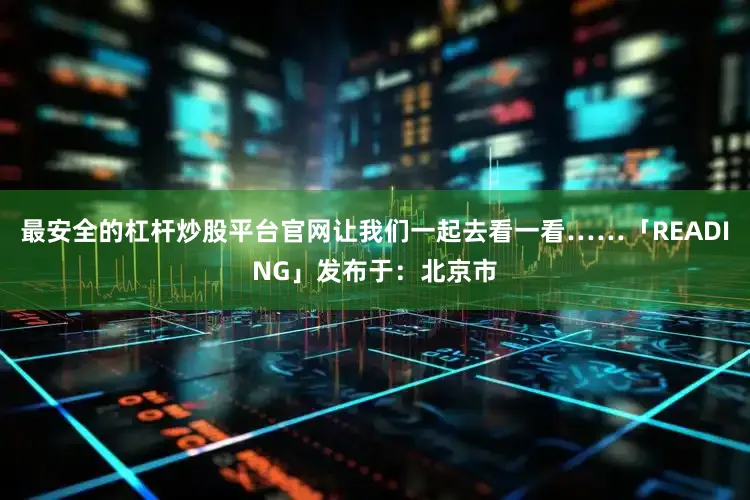 最安全的杠杆炒股平台官网让我们一起去看一看……「READING」发布于：北京市