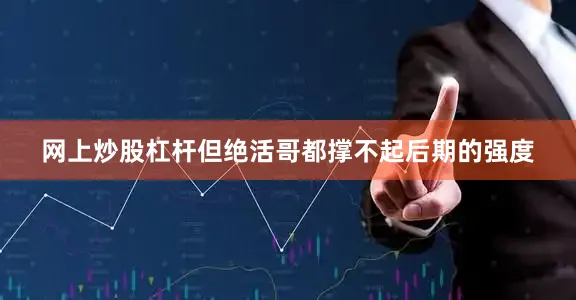 网上炒股杠杆但绝活哥都撑不起后期的强度