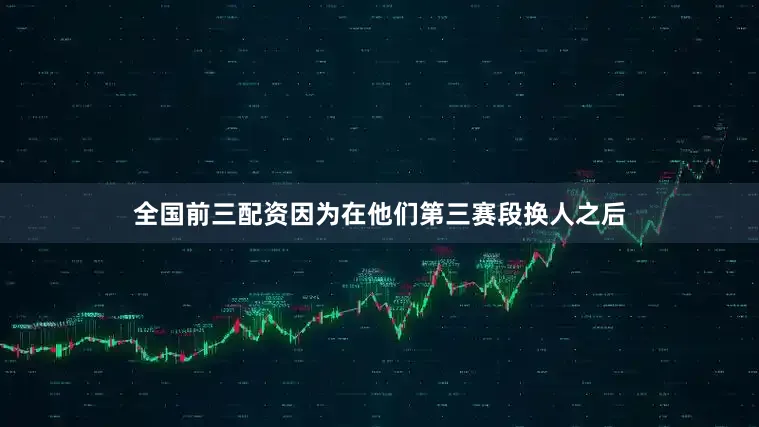 全国前三配资因为在他们第三赛段换人之后