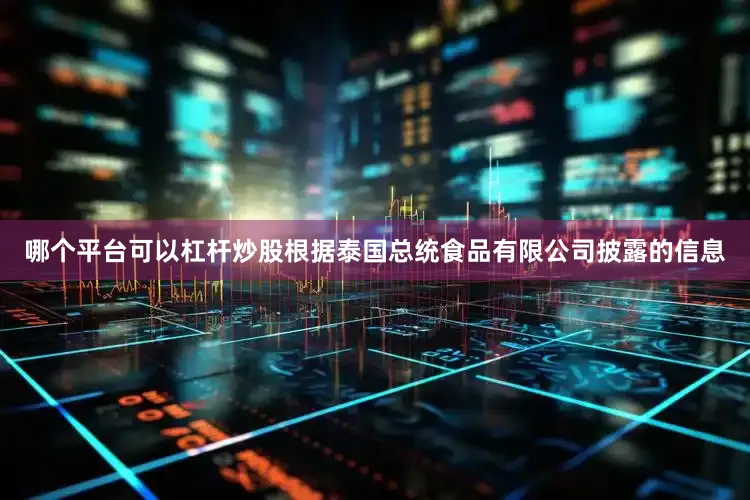 哪个平台可以杠杆炒股根据泰国总统食品有限公司披露的信息