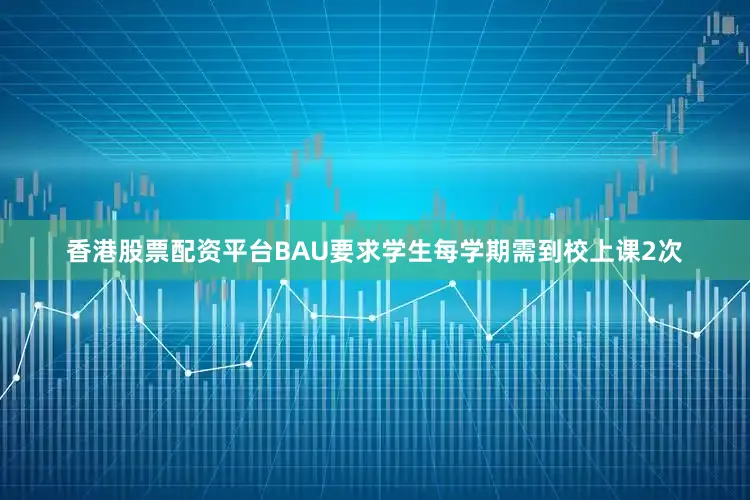 香港股票配资平台BAU要求学生每学期需到校上课2次