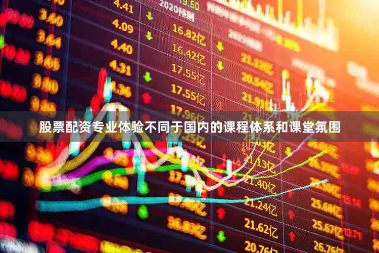 股票配资专业体验不同于国内的课程体系和课堂氛围