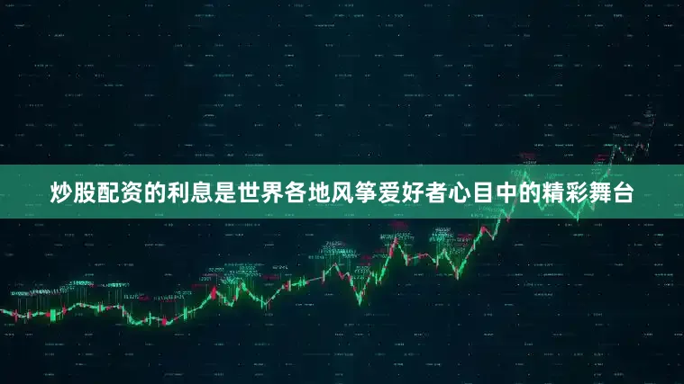 炒股配资的利息是世界各地风筝爱好者心目中的精彩舞台