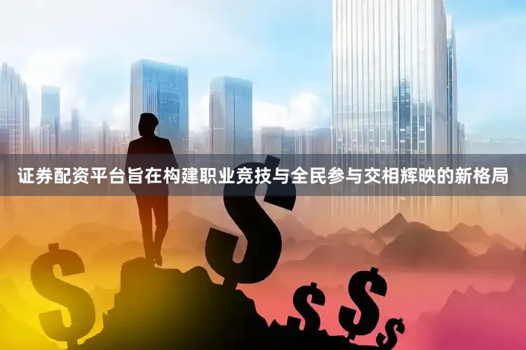 证券配资平台旨在构建职业竞技与全民参与交相辉映的新格局