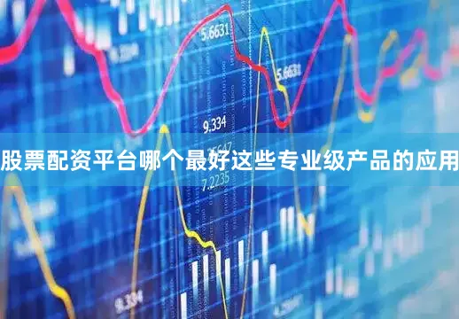 股票配资平台哪个最好这些专业级产品的应用