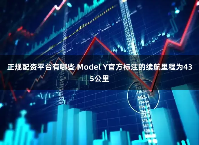 正规配资平台有哪些　　 Model Y官方标注的续航里程为435公里