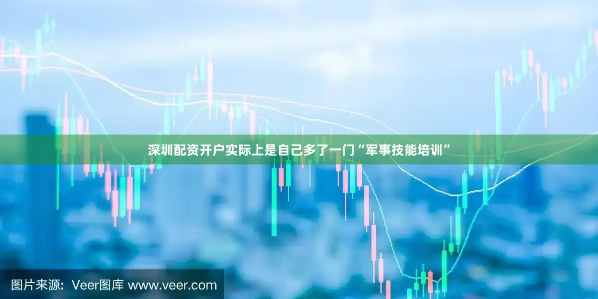 深圳配资开户实际上是自己多了一门“军事技能培训”