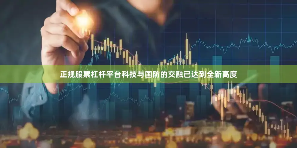 正规股票杠杆平台科技与国防的交融已达到全新高度