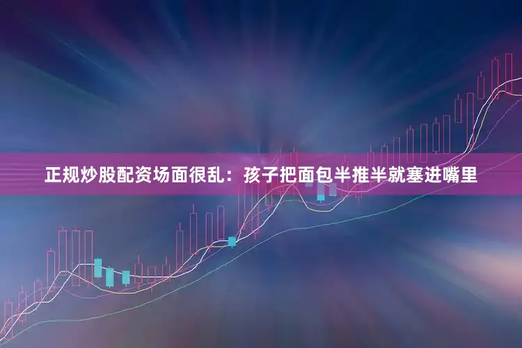 正规炒股配资场面很乱：孩子把面包半推半就塞进嘴里