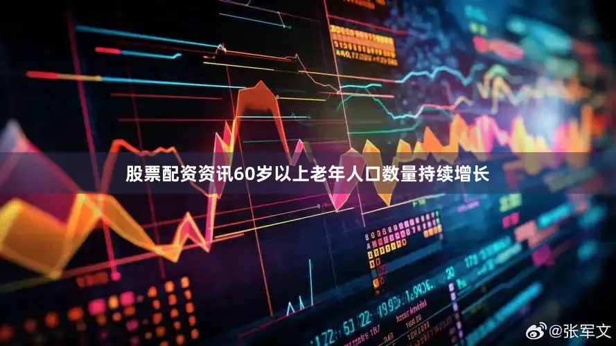 股票配资资讯60岁以上老年人口数量持续增长