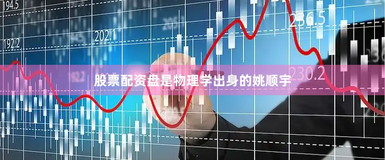 股票配资盘是物理学出身的姚顺宇