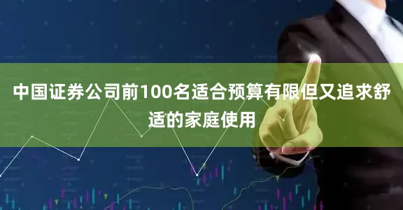 中国证券公司前100名适合预算有限但又追求舒适的家庭使用