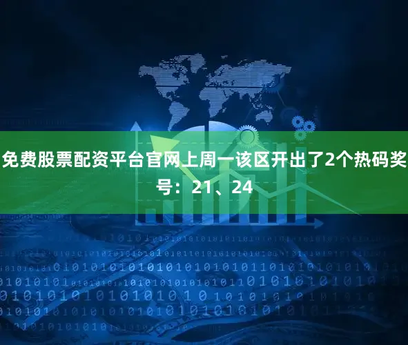 免费股票配资平台官网上周一该区开出了2个热码奖号：21、24