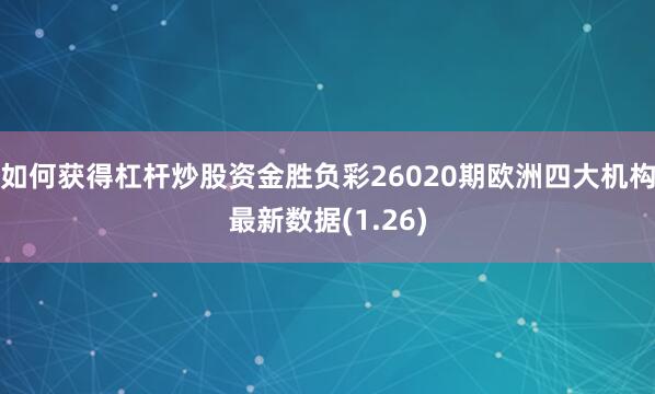 如何获得杠杆炒股资金胜负彩26020期欧洲四大机构最新数据(1.26)
