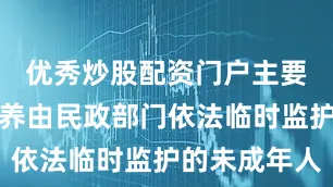 优秀炒股配资门户主要收留、抚养由民政部门依法临时监护的未成年人