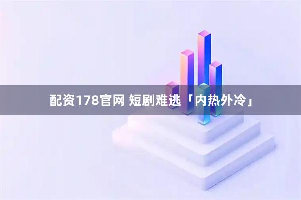 配资178官网 短剧难逃「内热外冷」