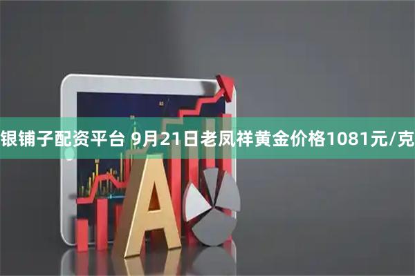 银铺子配资平台 9月21日老凤祥黄金价格1081元/克