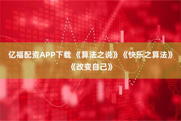 亿福配资APP下载 《算法之说》《快乐之算法》《改变自己》