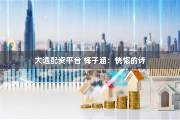大通配资平台 梅子涵：恍惚的诗